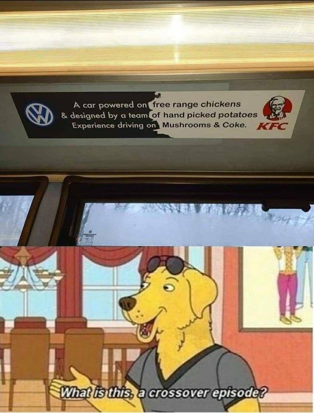 crossover meme - A car powered on free range chickens & designed by a team of hand picked potatoes Experience driving on Mushrooms & Coke. Kfc What is this, a crossover episode?