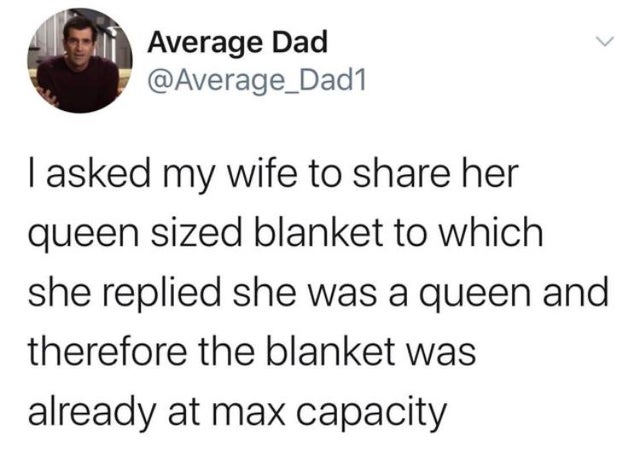 stay at home mom covid meme - > Average Dad I asked my wife to her queen sized blanket to which she replied she was a queen and therefore the blanket was already at max capacity