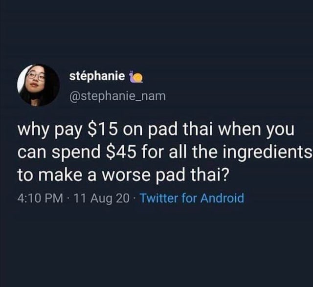 stphanie why pay $15 on pad thai when you can spend $45 for all the ingredients to make a worse pad thai? 11 Aug 20. Twitter for Android