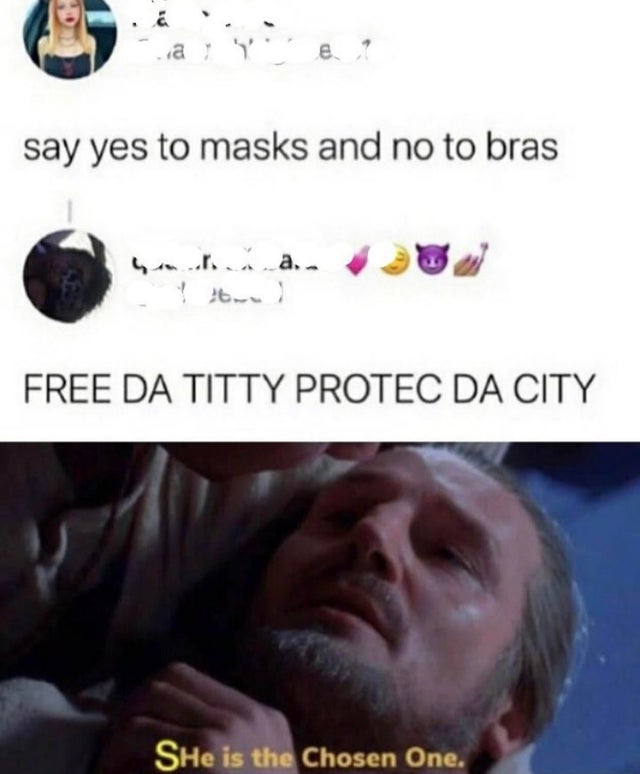 he is the chosen one meme - a say yes to masks and no to bras hoxa. Free Da Titty Protec Da City SHe is the Chosen One.
