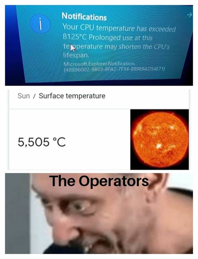 dank memes - Notifications Your Cpu temperature has exceeded 8125C Prolonged use at this terperature may shorten the Cpu'S lifespan. Microsoft. Explorer Notification, 489960029B03BFA27F5488989AD54E71} Sun Surface temperature 5,505 C The Operators