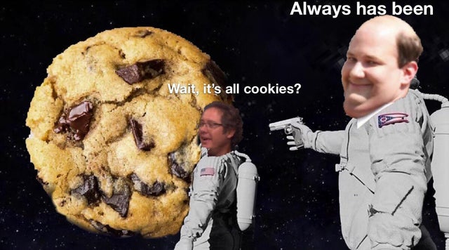 meme it always has been - Always has been Wait, it's all cookies?