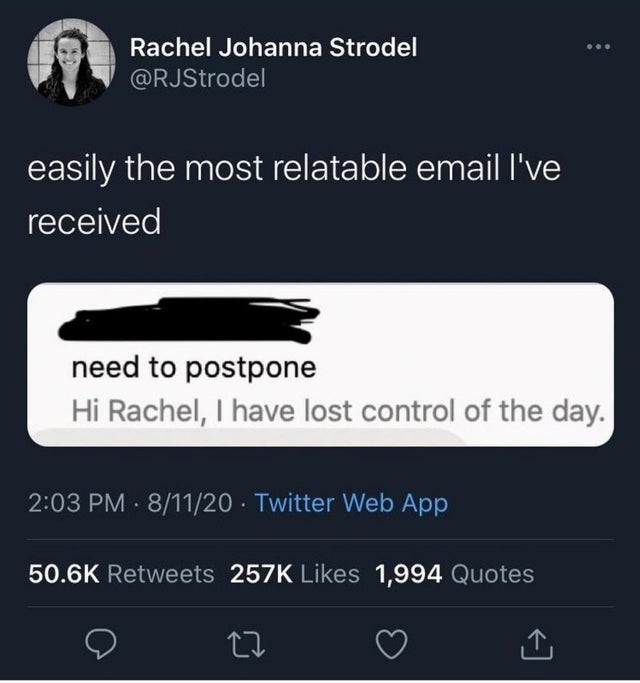 screenshot - Rachel Johanna Strodel easily the most relatable email I've received need to postpone Hi Rachel, I have lost control of the day. 81120 Twitter Web App 1,994 Quotes