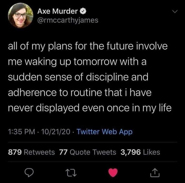 screenshot - Axe Murder all of my plans for the future involve me waking up tomorrow with a sudden sense of discipline and adherence to routine that i have never displayed even once in my life 102120 Twitter Web App 879 77 Quote Tweets 3,796