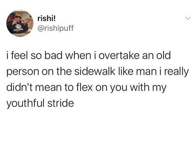favourite cousin memes - rishi! i feel so bad when i overtake an old person on the sidewalk man i really didn't mean to flex on you with my youthful stride