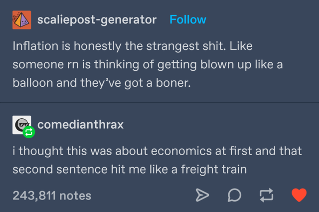 screenshot - scaliepostgenerator Inflation is honestly the strangest shit. someone rn is thinking of getting blown up a balloon and they've got a boner. ca comedianthrax i thought this was about economics at first and that second sentence hit me a freight