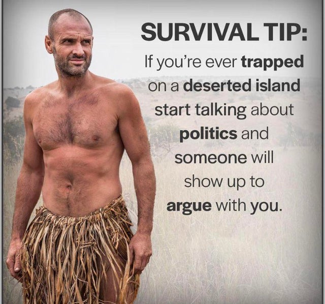 barechestedness - Survival Tip If you're ever trapped on a deserted island start talking about politics and someone will show up to argue with you.
