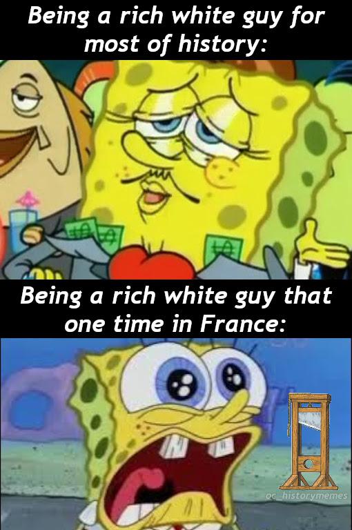 rich spongebob - Being a rich white guy for most of history Being a rich white guy that one time in France Oc_historymemes