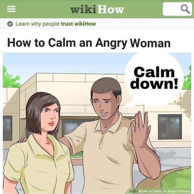 calm an angry woman - wikiHow Learn why people trust wikiHow How to Calm an Angry Woman Calm down! ed will How to Calm an Angry Person