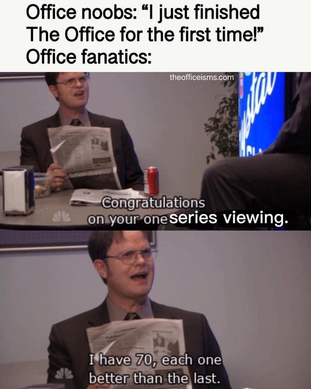 funny memes the office memes - Office noobs I just finished The Office for the first time!" Office fanatics theofficeisms.com Congratulations on your one series viewing. ale I have 70, each one better than the last.