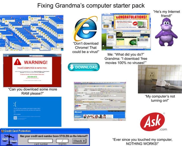 web page - Fixing Grandma's computer starter pack "He's my Internet friend!" Congratulations! e "Don't download Chrome! That could be a virus!" Warning! Me "What did you do? Grandma "I download free movies 100% no viruses!" Your Computer Is Infected Downl