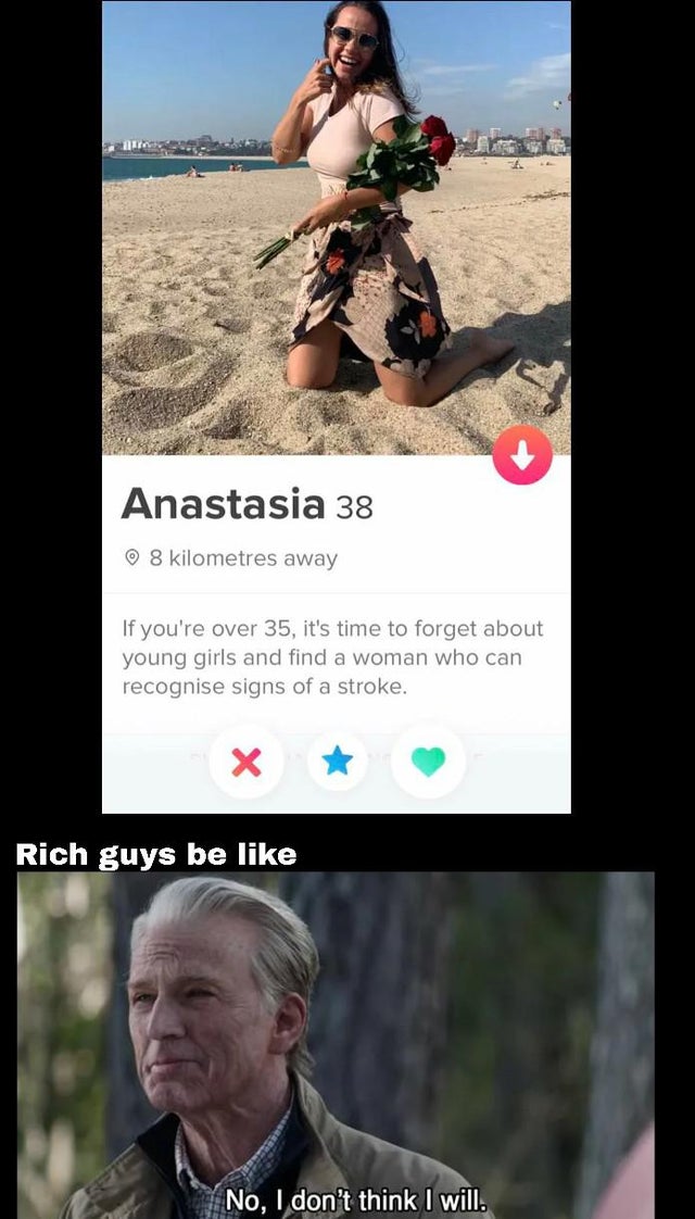 photo caption - Anastasia 38 8 kilometres away If you're over 35, it's time to forget about young girls and find a woman who can recognise signs of a stroke. Rich guys be No, I don't think I will.