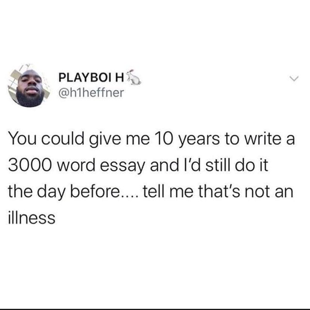 pbs viewers like you meme - Playboih You could give me 10 years to write a 3000 word essay and I'd still do it the day before.... tell me that's not an illness