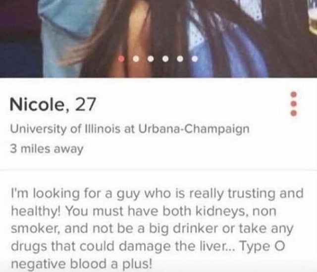 smile - Nicole, 27 University of Illinois at UrbanaChampaign 3 miles away I'm looking for a guy who is really trusting and healthy! You must have both kidneys, non smoker, and not be a big drinker or take any drugs that could damage the liver... Type o ne