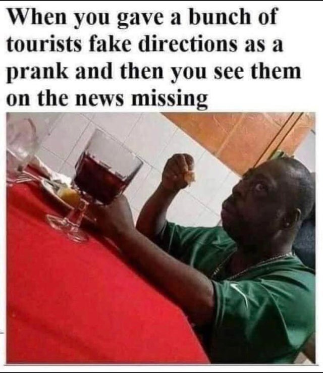 twitter corona virus memes - When you gave a bunch of tourists fake directions as a prank and then you see them on the news missing