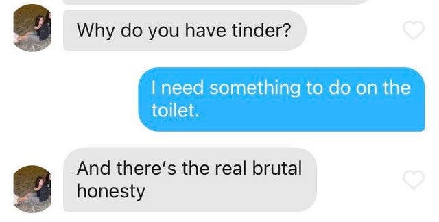 communication - Why do you have tinder? I need something to do on the toilet. And there's the real brutal honesty
