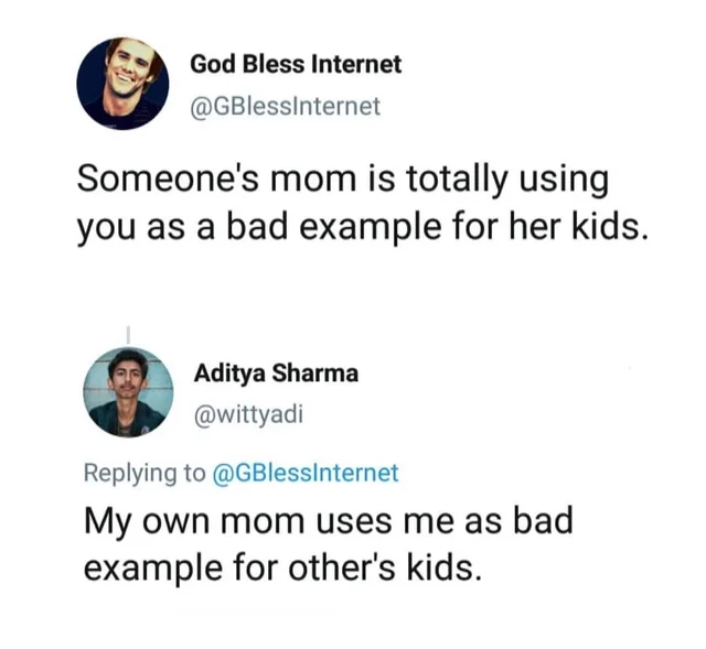 organization - God Bless Internet Someone's mom is totally using you as a bad example for her kids. Aditya Sharma My own mom uses me as bad example for other's kids.