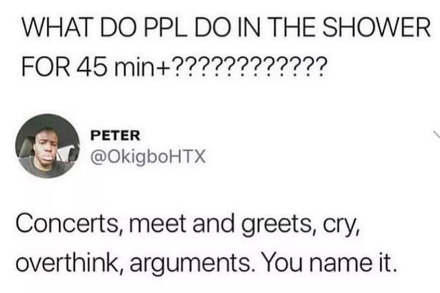 paper - What Do Ppl Do In The Shower For 45 min???????????? Peter Concerts, meet and greets, cry, overthink, arguments. You name it.