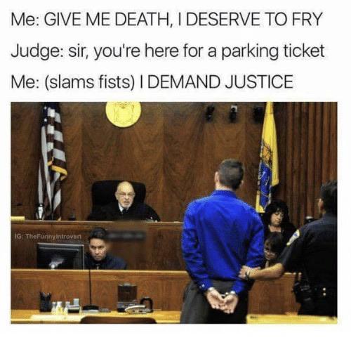 sentence you to maximum punishment meme - Me Give Me Death, I Deserve To Fry Judge sir, you're here for a parking ticket Me slams fists I Demand Justice Ig TheFunny introvert