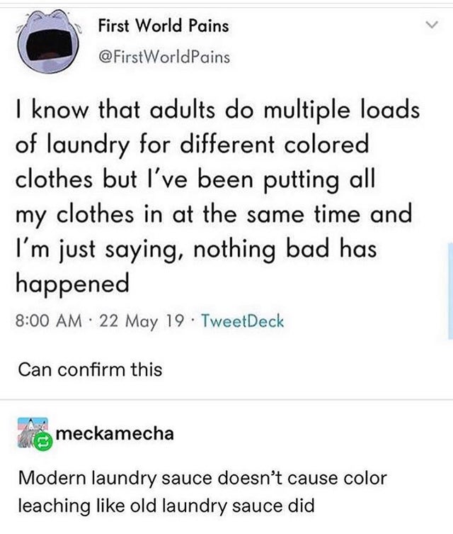 nct funny tweets - First World Pains I know that adults do multiple loads of laundry for different colored clothes but I've been putting all my clothes in at the same time and I'm just saying, nothing bad has happened 22 May 19 TweetDeck Can confirm this 