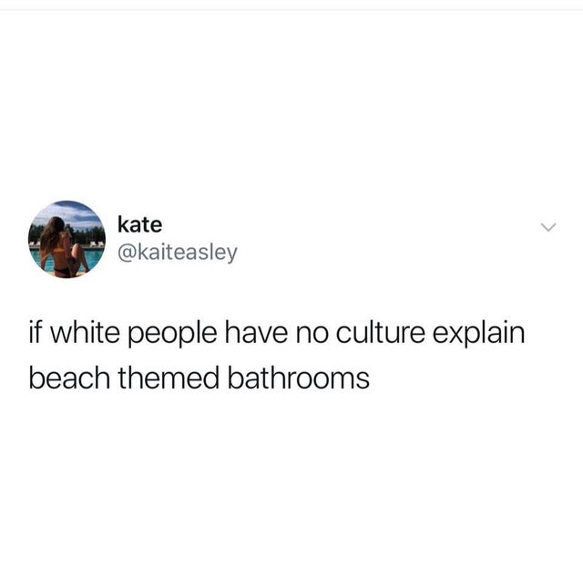 you re so mature for your age - kate if white people have no culture explain beach themed bathrooms