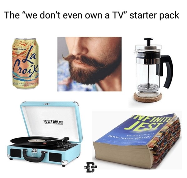 starter pack memes - The "we don't even own a Tv" starter pack PncrPer a froid Victrolne Ainine Des s The Dad