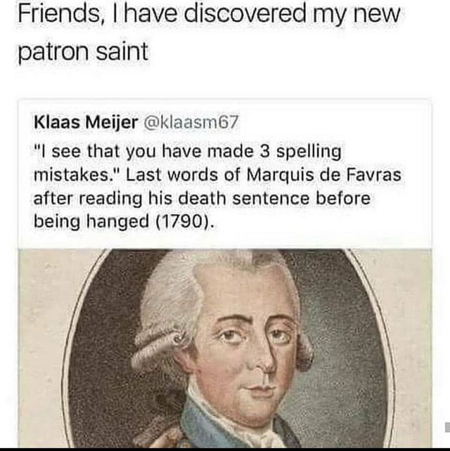 marquis de favras last words - Friends, I have discovered my new patron saint Klaas Meijer 67 "I see that you have made 3 spelling mistakes." Last words of Marquis de Favras after reading his death sentence before being hanged 1790.