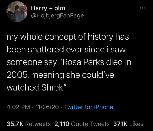 atmosphere - Harry ~ blm my whole concept of history has been shattered ever since i saw someone say "Rosa Parks died in 2005, meaning she could've watched Shrek" 112620 Twitter for iPhone 2,110 Quote Tweets