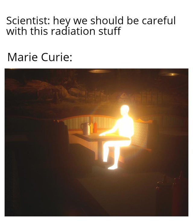 glowing person - Scientist hey we should be careful with this radiation stuff Marie Curie