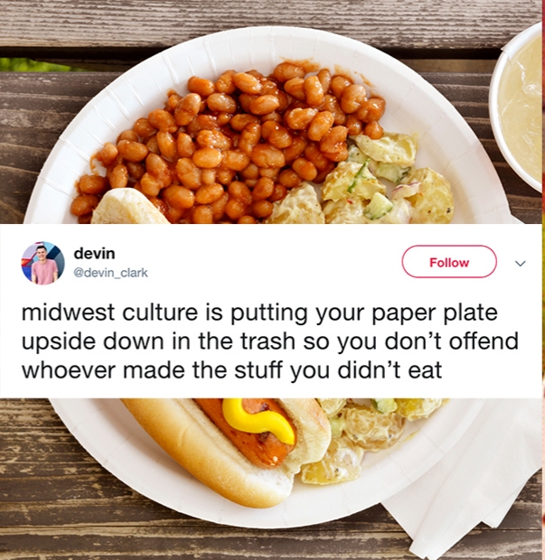 meal - devin midwest culture is putting your paper plate upside down in the trash so you don't offend whoever made the stuff you didn't eat