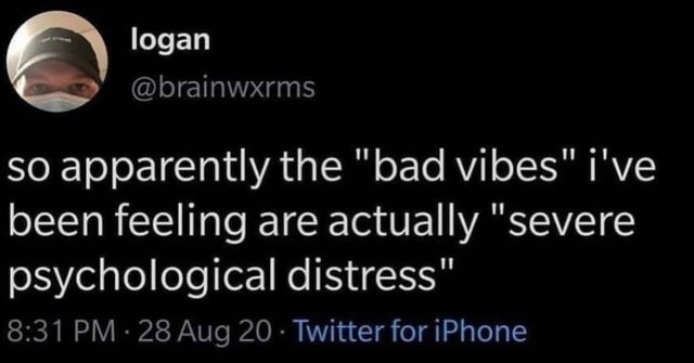 logan so apparently the "bad vibes" i've been feeling are actually "severe psychological distress" 28 Aug 20 Twitter for iPhone