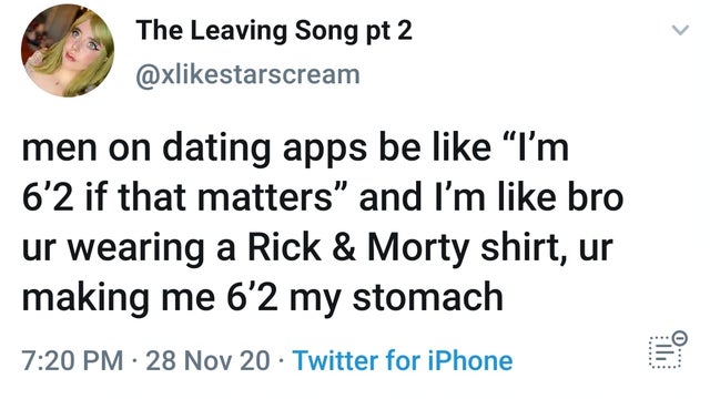 document - The Leaving Song pt 2 men on dating apps be "I'm 6'2 if that matters" and I'm bro ur wearing a Rick & Morty shirt, ur making me 6'2 my stomach 28 Nov 20 Twitter for iPhone ...... ll,