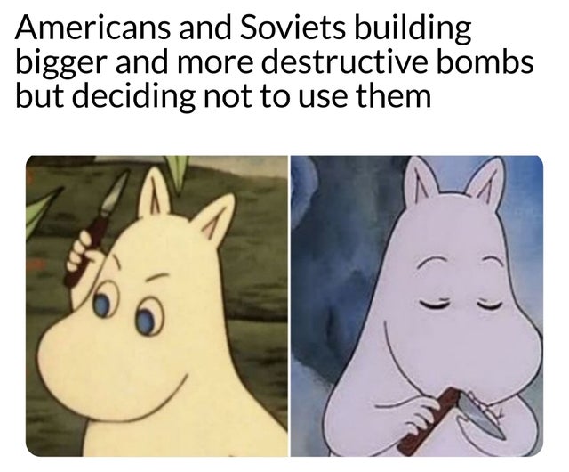 moomin knife meme - Americans and Soviets building bigger and more destructive bombs but deciding not to use them