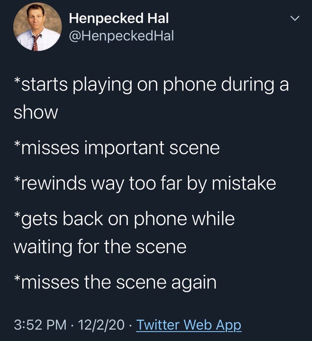 presentation - Henpecked Hal starts playing on phone during a show misses important scene rewinds way too far by mistake gets back on phone while waiting for the scene misses the scene again 12220 Twitter Web App