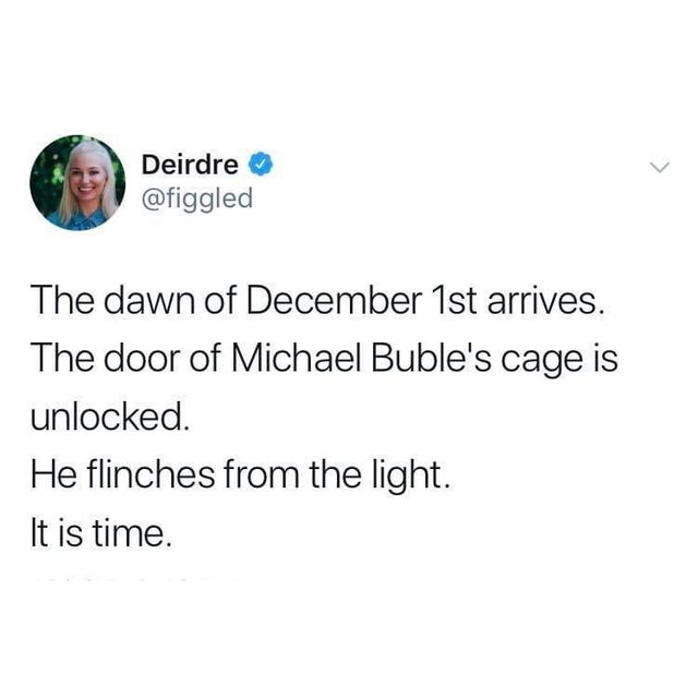 baddie quotes twitter - > Deirdre The dawn of December 1st arrives. The door of Michael Buble's cage is unlocked. He flinches from the light. It is time.