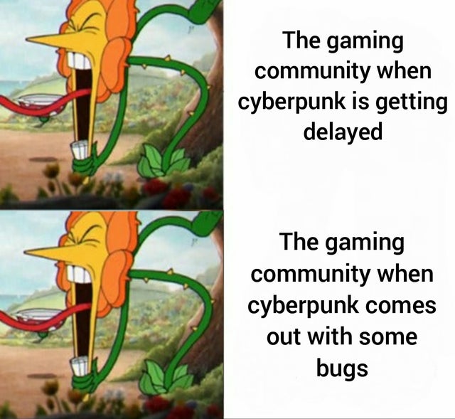 Internet meme - The gaming community when cyberpunk is getting delayed The gaming community when cyberpunk comes out with some bugs