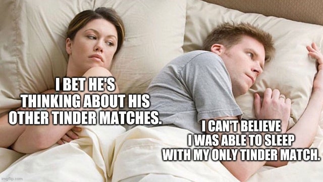 bet he's thinking meme template - I Bet He'S Thinking About His Other Tinder Matches. I Can'T Believe I Was Able To Sleep With My Only Tinder Match. imgflip.com