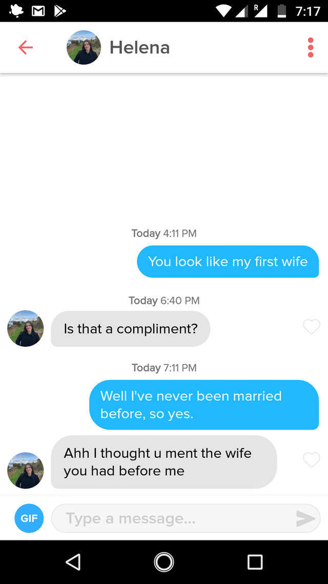 tinder pick up lines to get laid - Helena Today You look my first wife Today Is that a compliment? Today Well I've never been married before, so yes. Ahh I thought u ment the wife you had before me Gif Type a message... V O