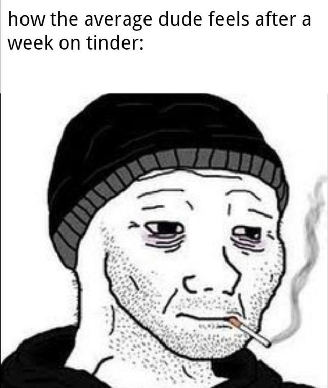 blackpilled again - how the average dude feels after a week on tinder
