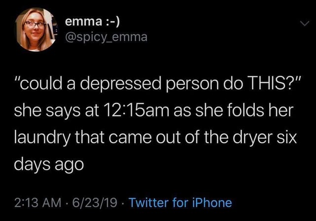 depressed memes - emma "could a depressed person do This?" she says at am as she folds her laundry that came out of the dryer six days ago 62319 Twitter for iPhone