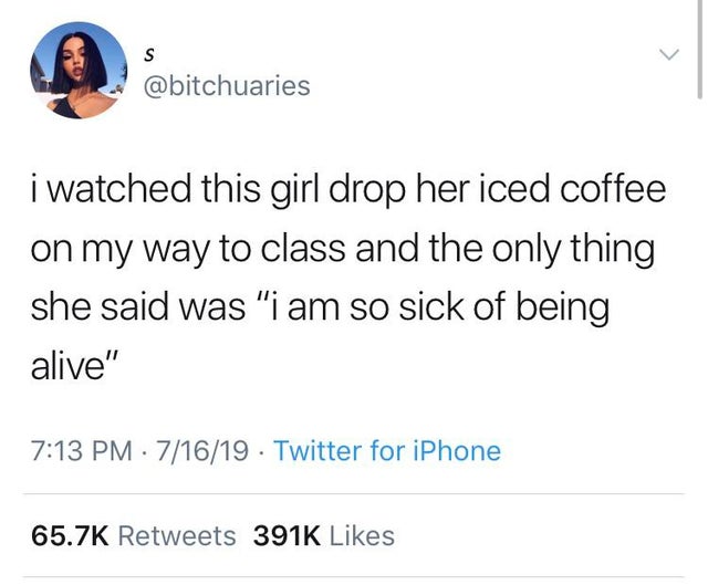 greg horan tweets - S i watched this girl drop her iced coffee on my way to class and the only thing she said was "i am so sick of being alive" 71619 Twitter for iPhone