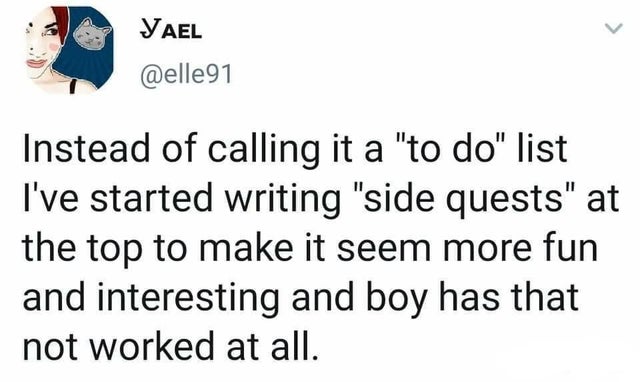 head stick funeral - Yael Instead of calling it a "to do" list I've started writing "side quests" at the top to make it seem more fun and interesting and boy has that not worked at all.