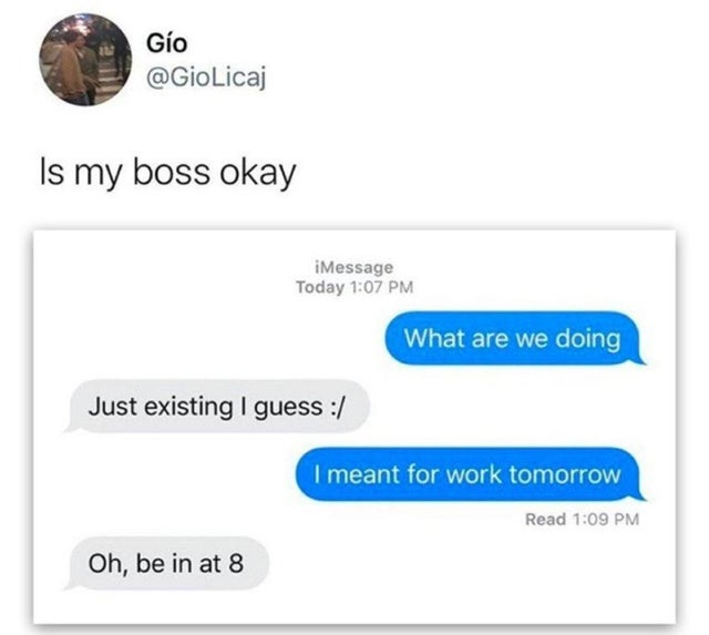 organization - Go Is my boss okay iMessage Today What are we doing Just existing I guess I meant for work tomorrow Read Oh, be in at 8