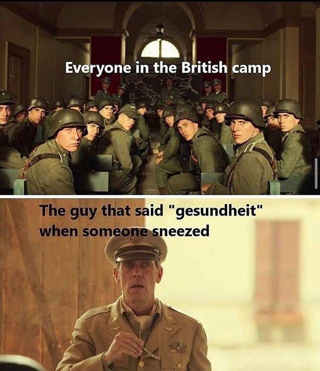 army - Everyone in the British camp The guy that said "gesundheit" when someone sneezed