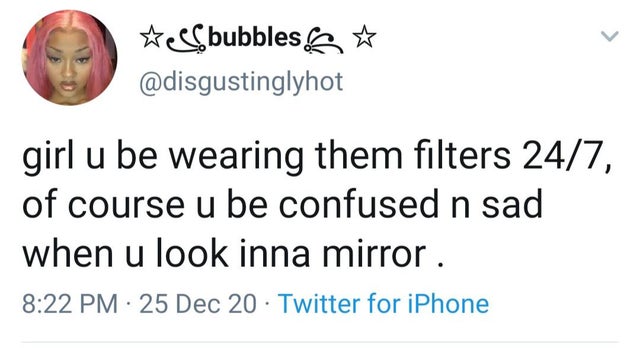 don t care if you re black white purple - te bubbles girl u be wearing them filters 247, of course u be confused n sad when u look inna mirror. 25 Dec 20 Twitter for iPhone