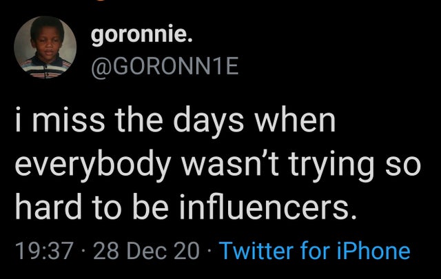 photo caption - goronnie. i miss the days when everybody wasn't trying so hard to be influencers. 28 Dec 20 Twitter for iPhone