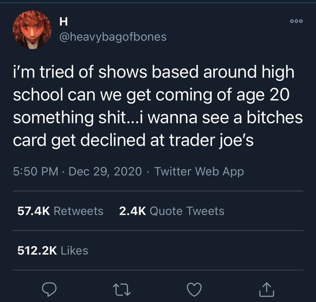 screenshot - H i'm tried of shows based around high school can we get coming of age 20 something shit...i wanna see a bitches card get declined at trader joe's Twitter Web App Quote Tweets