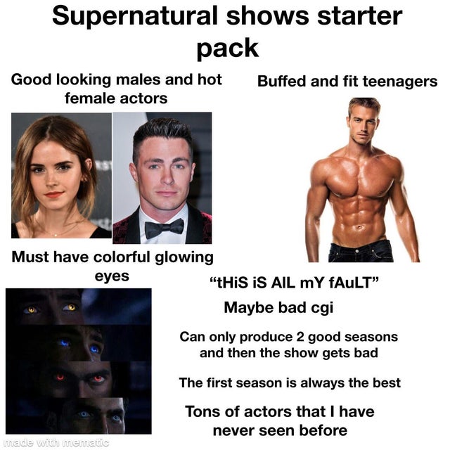 shoulder - Supernatural shows starter pack Good looking males and hot Buffed and fit teenagers female actors Must have colorful glowing eyes "This Is Ail my fAULT" Maybe bad cgi Can only produce 2 good seasons and then the show gets bad The first season i