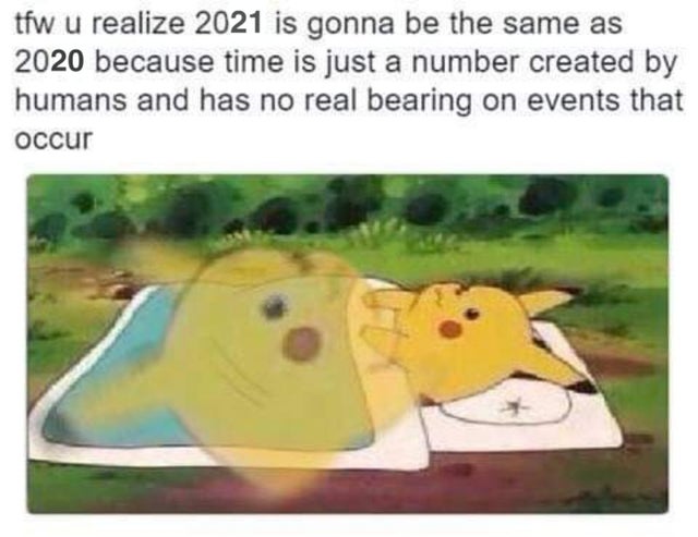 you realize pikachu meme - tfw u realize 2021 is gonna be the same as 2020 because time is just a number created by humans and has no real bearing on events that occur
