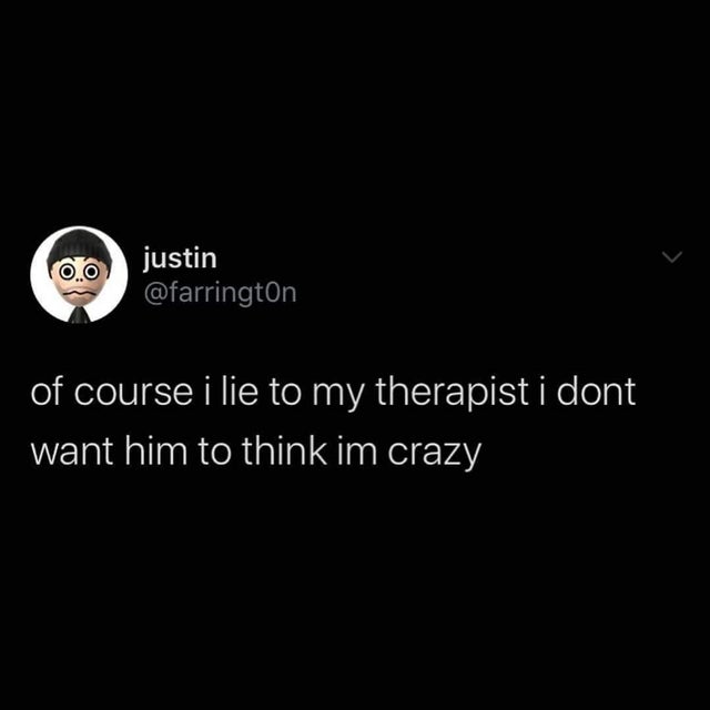 justin of course i lie to my therapist i dont want him to think im crazy